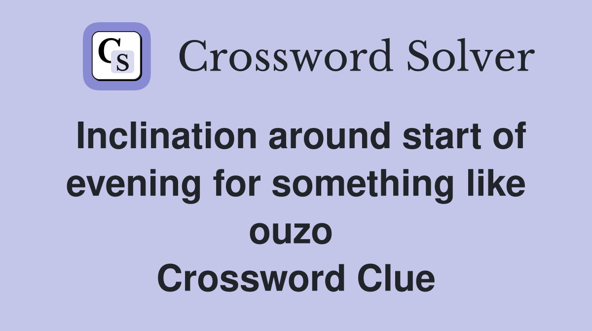 Inclination around start of evening for something like ouzo  Crossword Clue