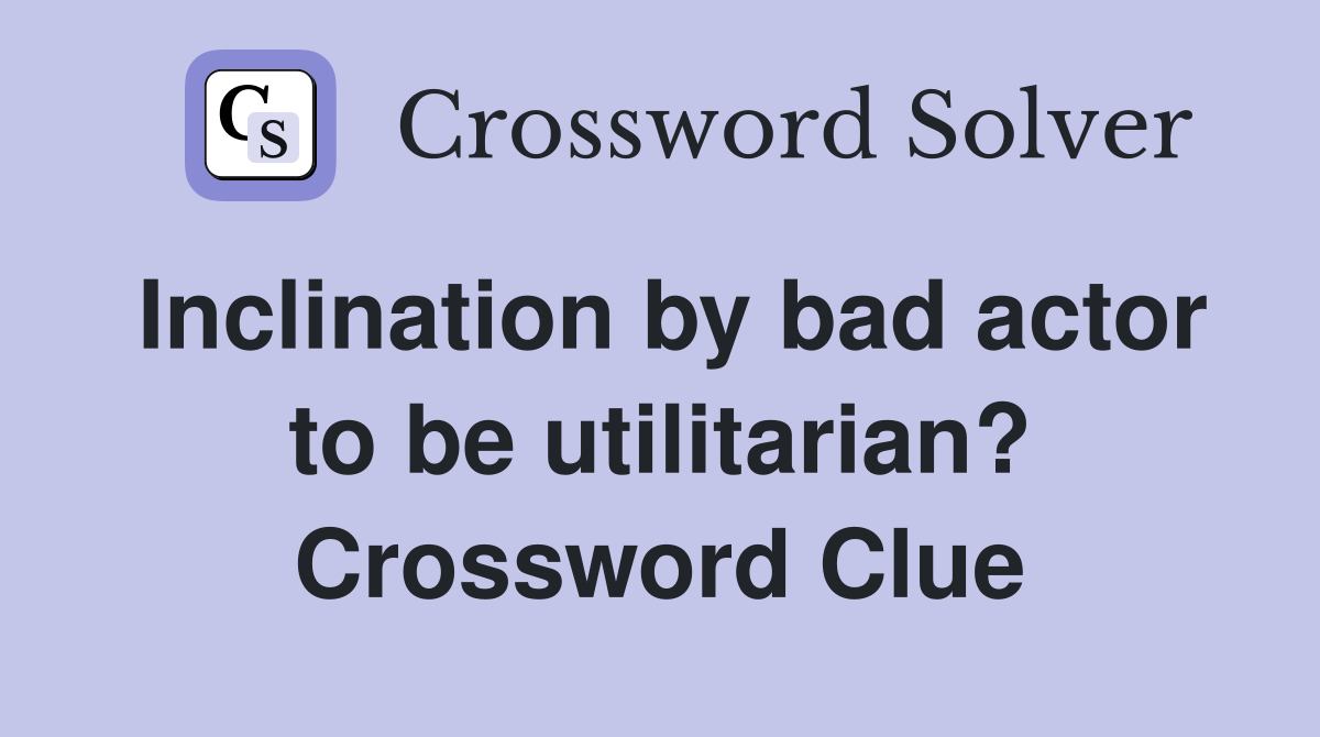 Inclination by bad actor to be utilitarian? Crossword Clue