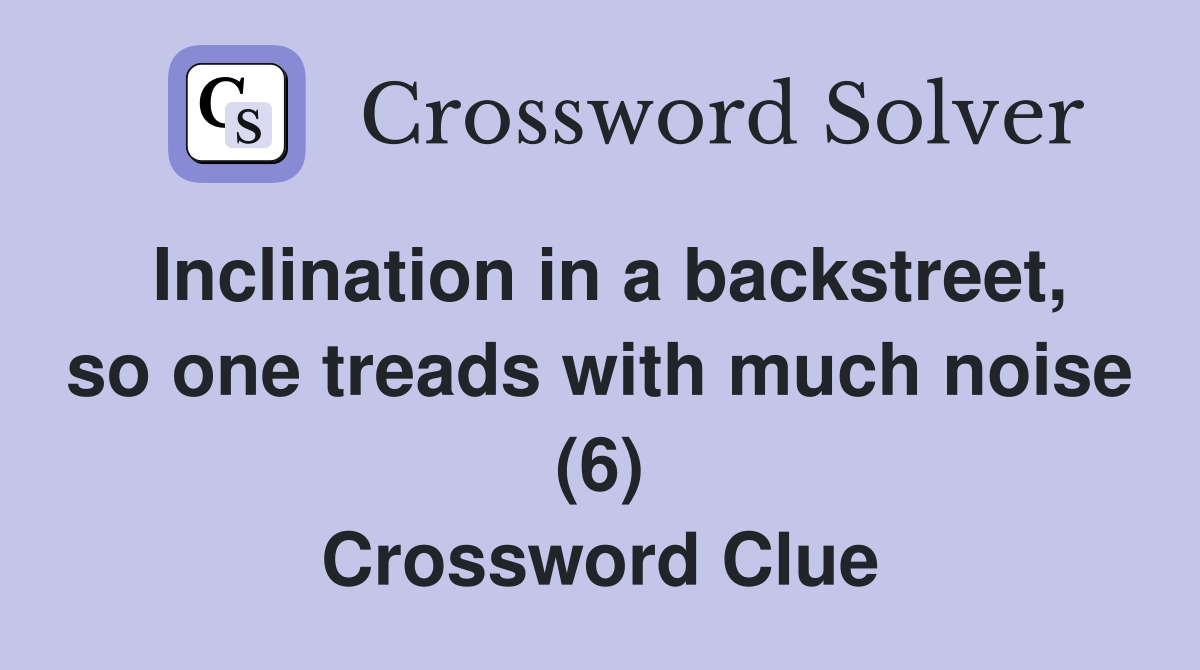 Inclination in a backstreet, so one treads with much noise (6) Crossword Clue