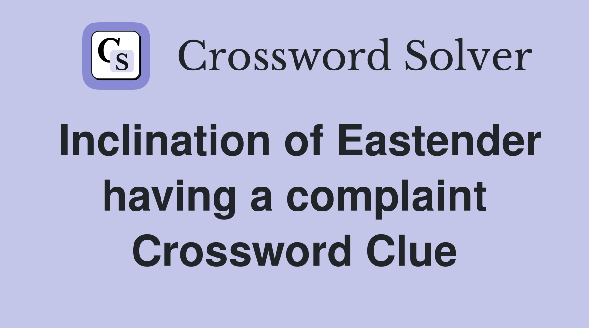 Inclination of Eastender having a complaint Crossword Clue