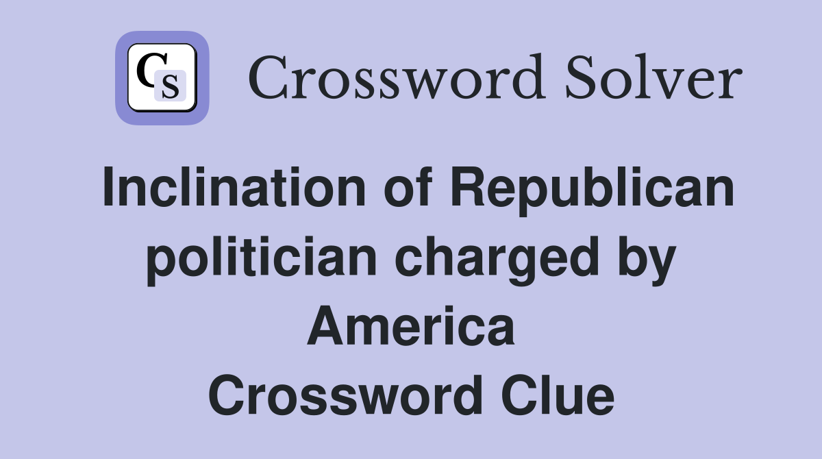 Inclination of Republican politician charged by America Crossword Clue