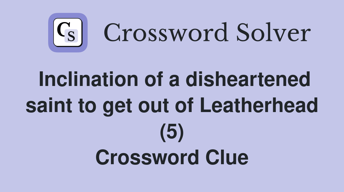 Inclination of a disheartened saint to get out of Leatherhead (5) Crossword Clue