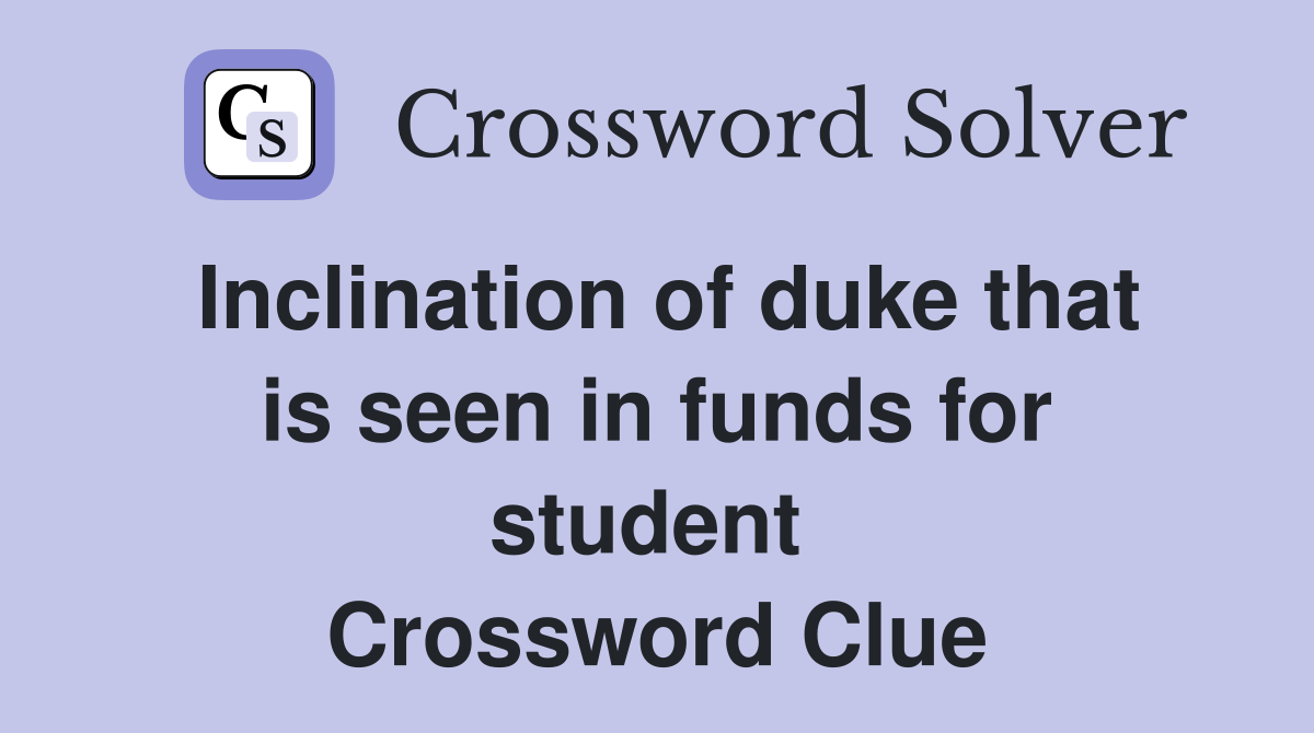 Inclination of duke that is seen in funds for student  Crossword Clue
