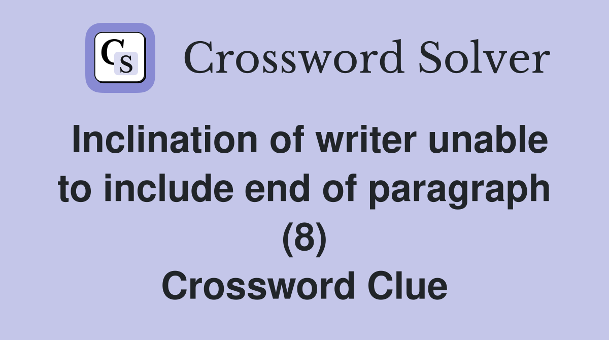 Inclination of writer unable to include end of paragraph (8) Crossword Clue