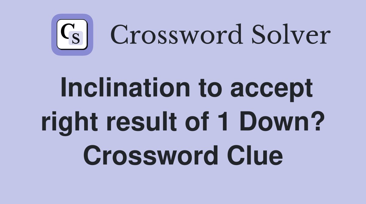 Inclination to accept right result of 1 Down? Crossword Clue