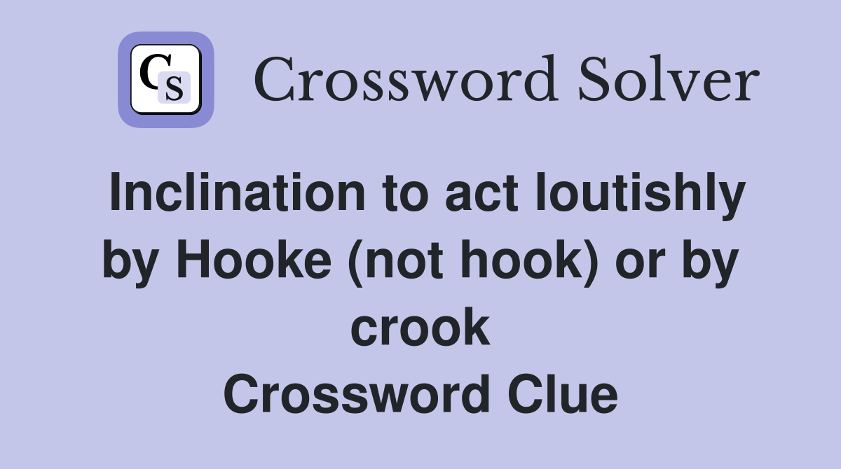 Inclination to act loutishly by Hooke (not hook) or by crook Crossword Clue