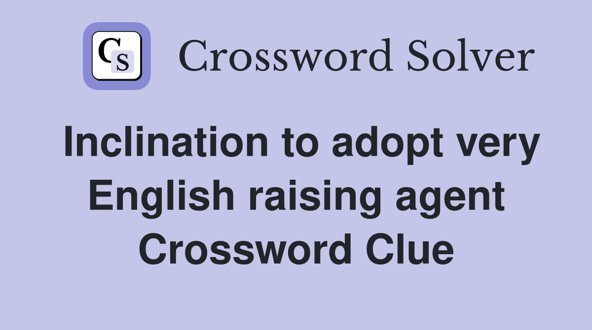 Inclination to adopt very English raising agent Crossword Clue