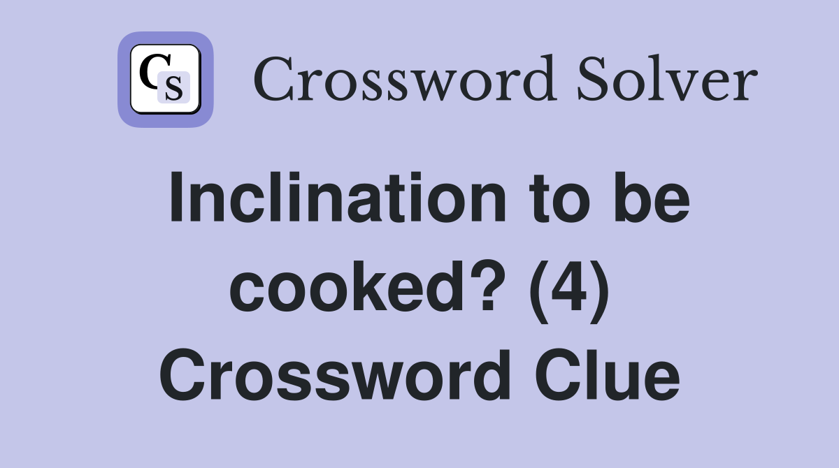 Inclination to be cooked? (4) Crossword Clue