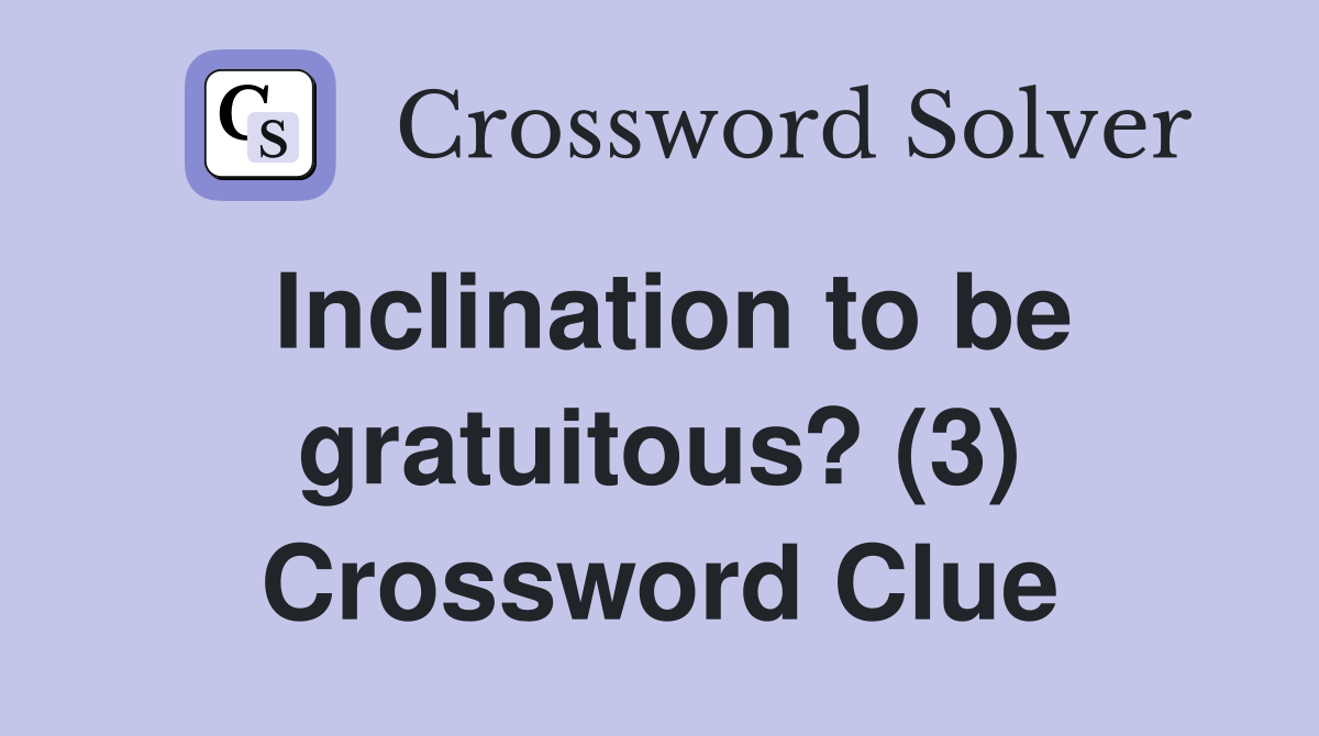 Inclination to be gratuitous? (3) Crossword Clue