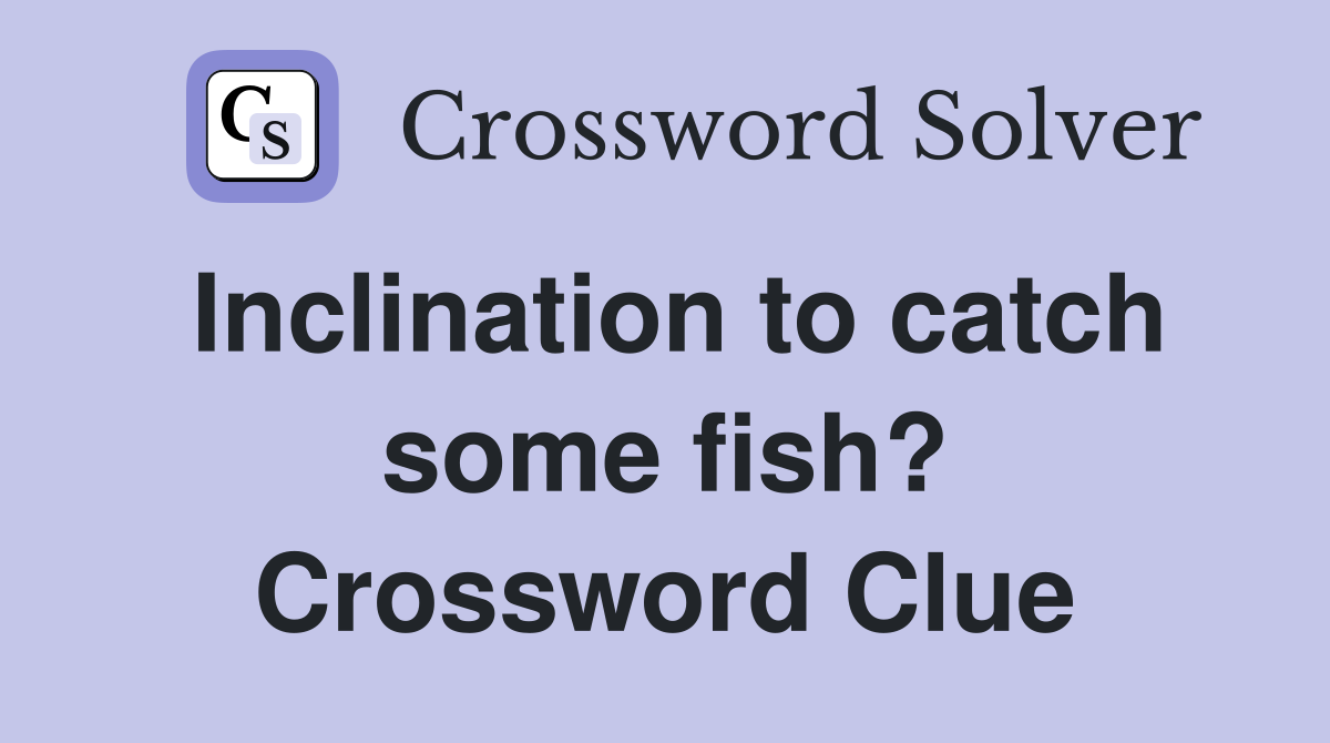 Inclination to catch some fish? Crossword Clue