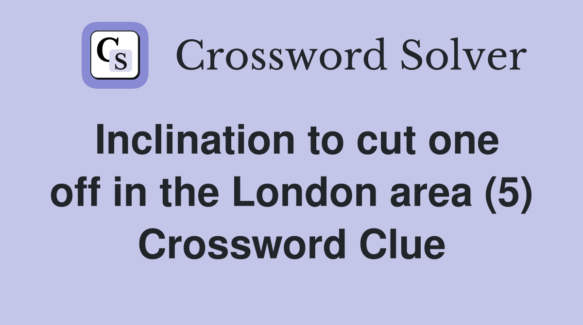 Inclination to cut one off in the London area (5) Crossword Clue
