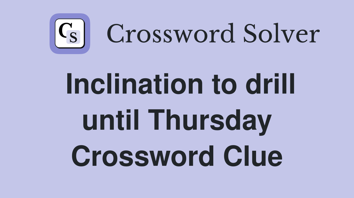 Inclination to drill until Thursday Crossword Clue