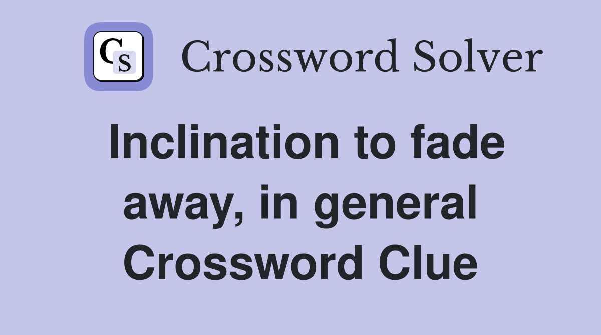 Inclination to fade away, in general Crossword Clue