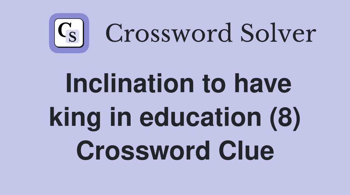 Inclination to have king in education (8) Crossword Clue