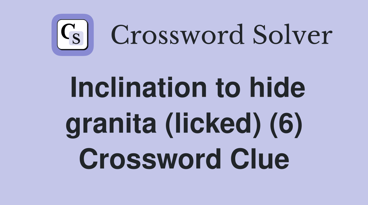 Inclination to hide granita (licked) (6) Crossword Clue