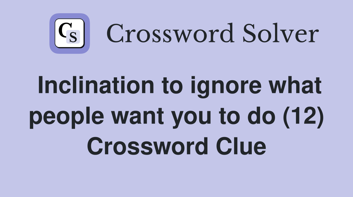 Inclination to ignore what people want you to do (12) Crossword Clue