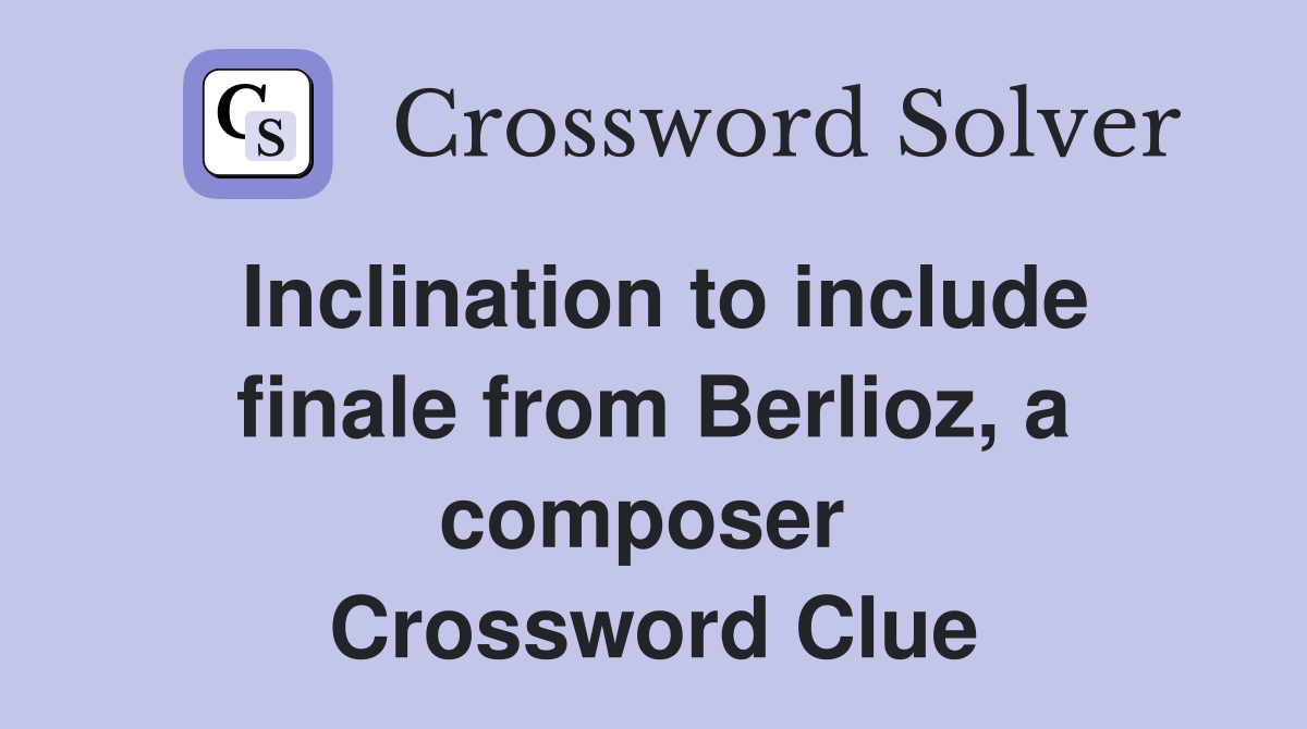 Inclination to include finale from Berlioz, a composer  Crossword Clue