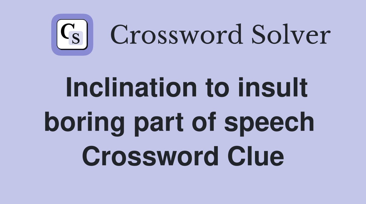 Inclination to insult boring part of speech  Crossword Clue
