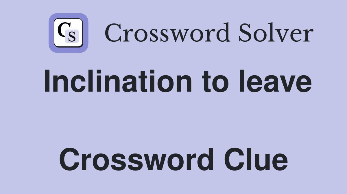 Inclination to leave  Crossword Clue