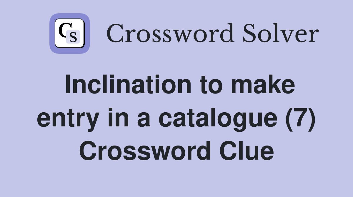 Inclination to make entry in a catalogue (7) Crossword Clue