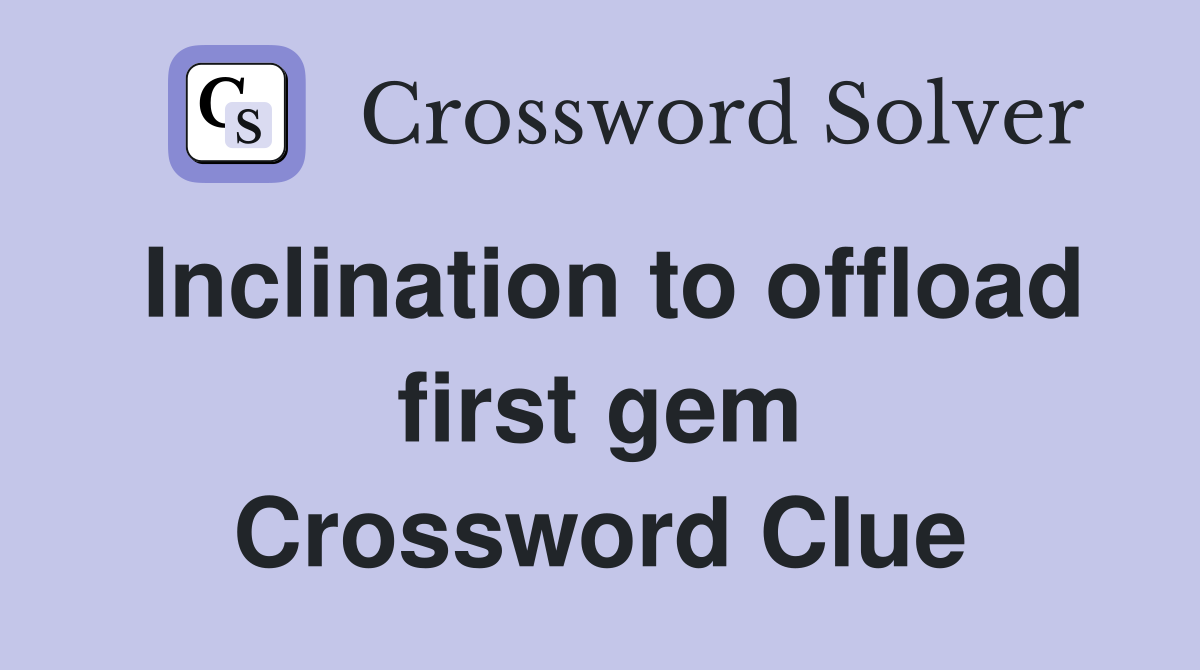 Inclination to offload first gem Crossword Clue