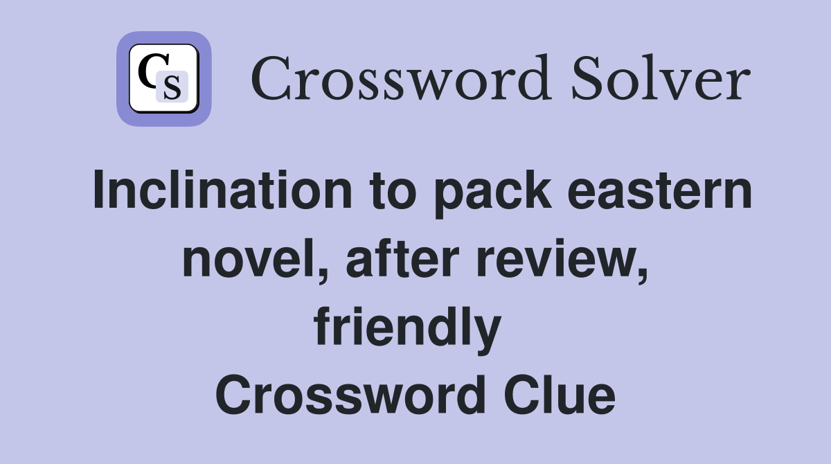 Inclination to pack eastern novel, after review, friendly  Crossword Clue