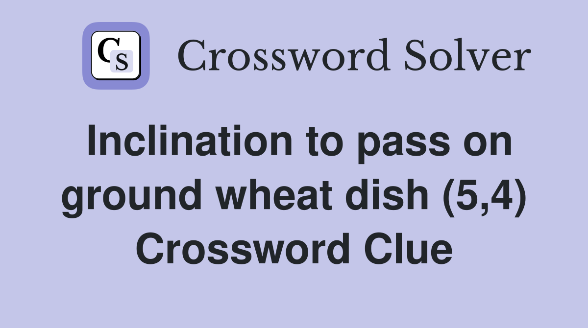 Inclination to pass on ground wheat dish (5,4) Crossword Clue