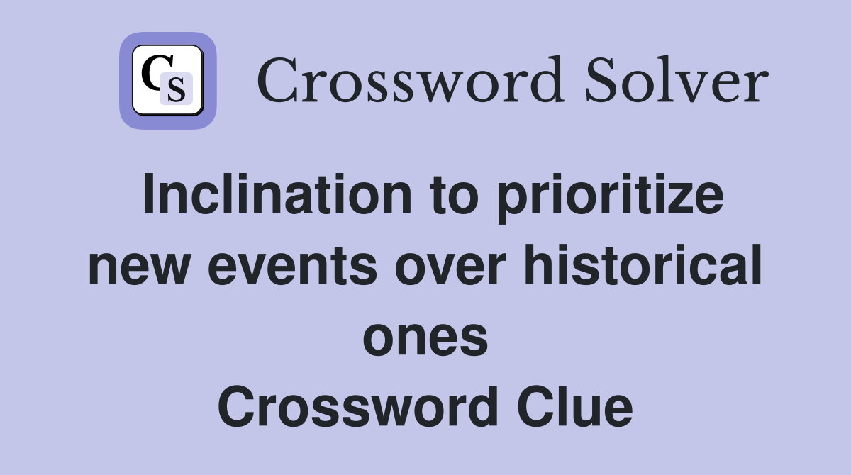 Inclination to prioritize new events over historical ones Crossword Clue