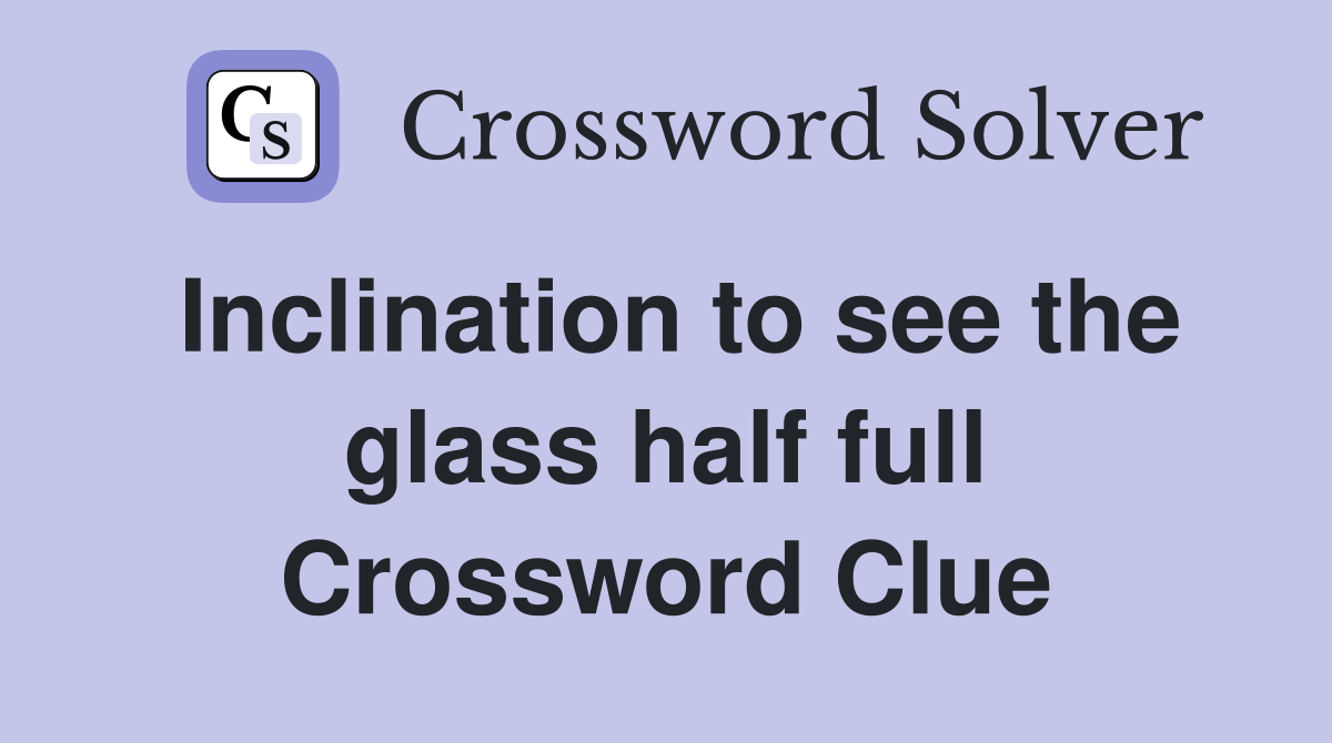 Inclination to see the glass half full Crossword Clue