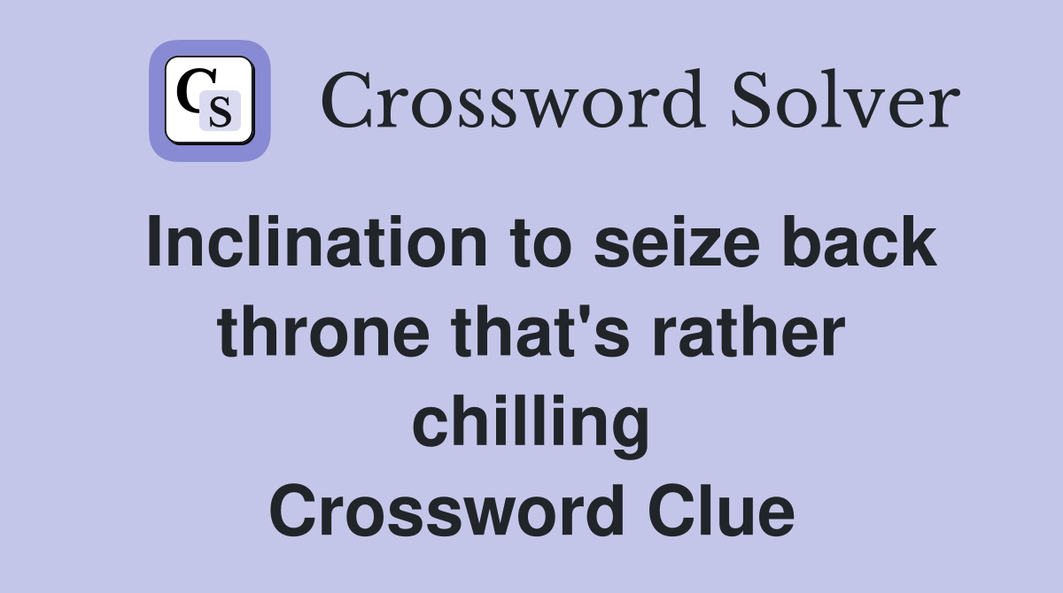 Inclination to seize back throne that's rather chilling Crossword Clue