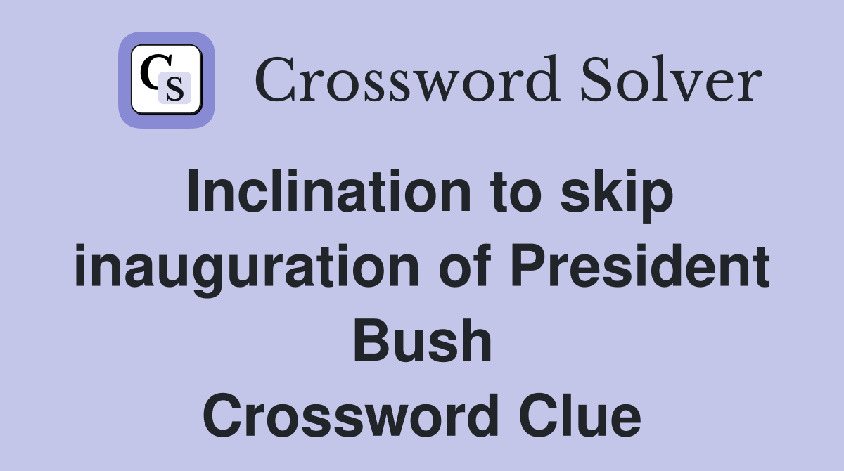Inclination to skip inauguration of President Bush Crossword Clue