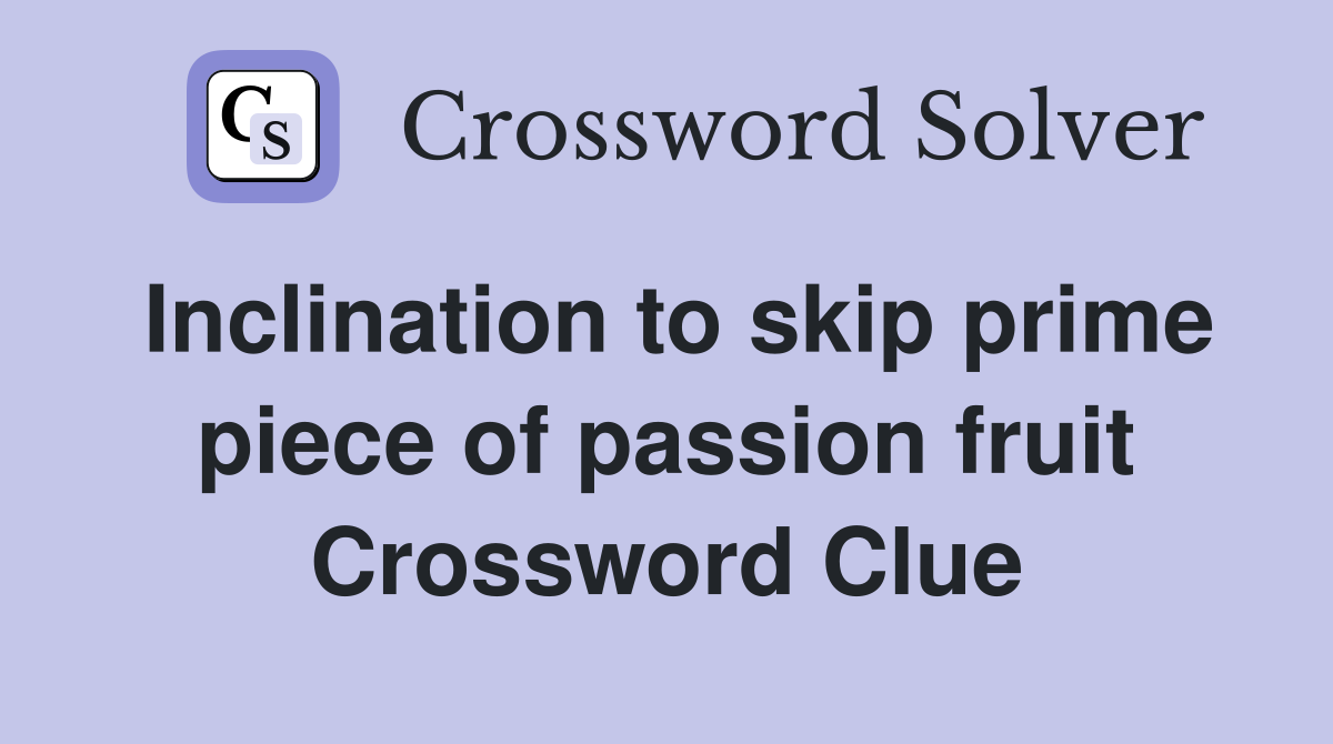 Inclination to skip prime piece of passion fruit Crossword Clue
