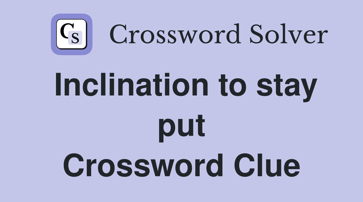 Inclination to stay put Crossword Clue