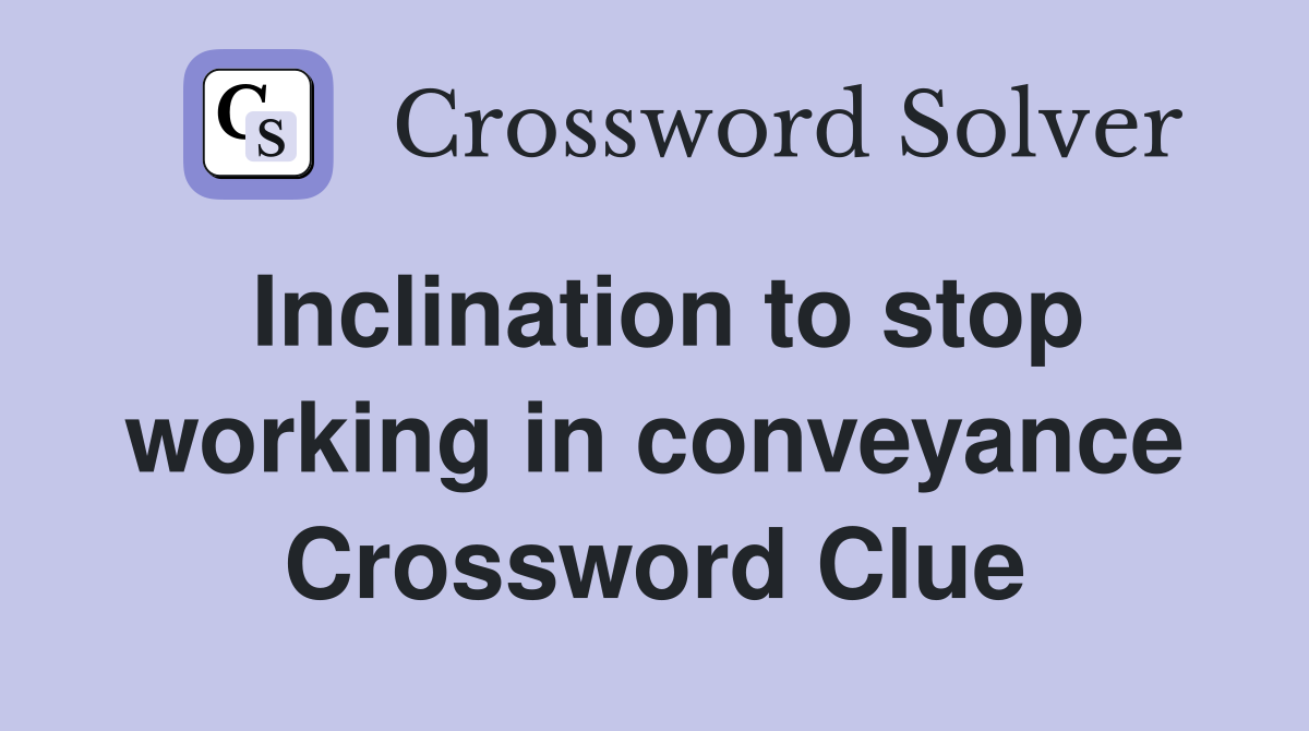Inclination to stop working in conveyance Crossword Clue