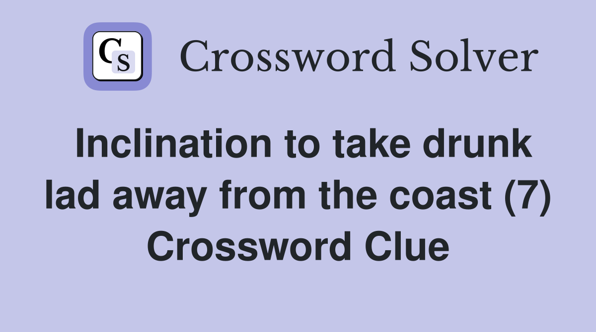 Inclination to take drunk lad away from the coast (7) Crossword Clue