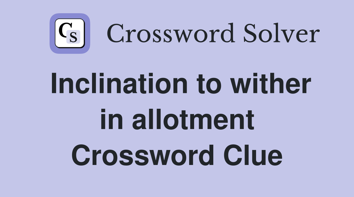 Inclination to wither in allotment Crossword Clue