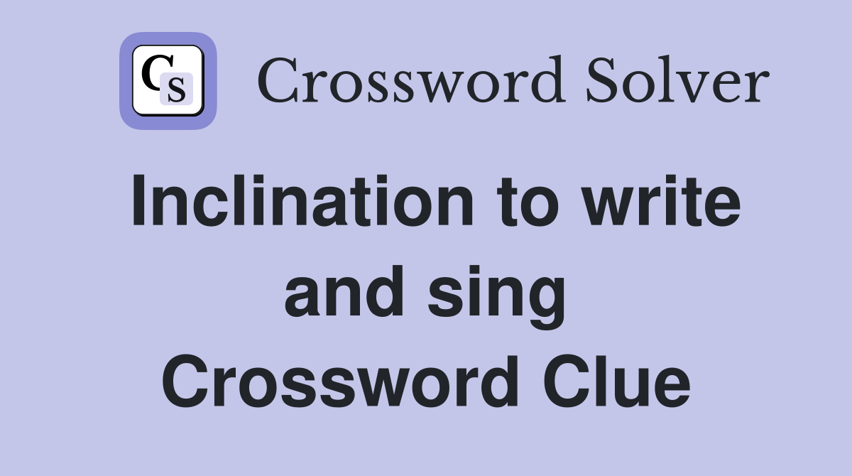 Inclination to write and sing Crossword Clue