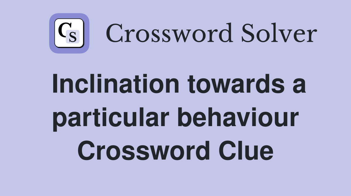 Inclination towards a particular behaviour Crossword Clue