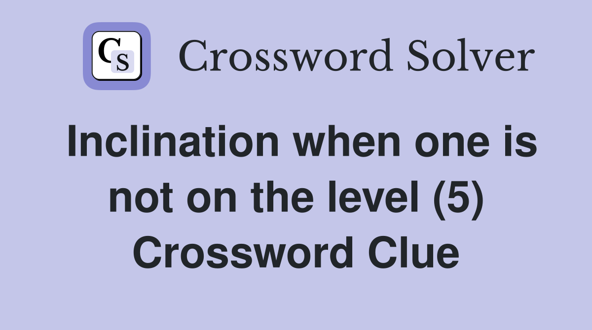 Inclination when one is not on the level (5) Crossword Clue