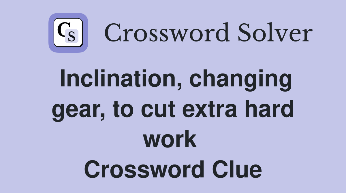 Inclination, changing gear, to cut extra hard work  Crossword Clue