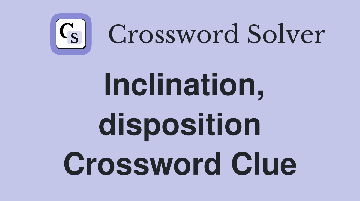 Inclination, disposition Crossword Clue
