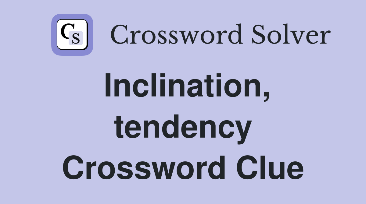 Inclination tendency Crossword Clue Answers Crossword Solver