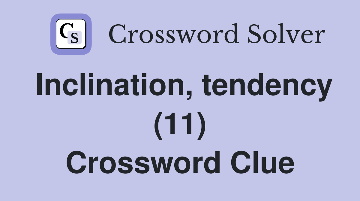 Inclination, tendency (11) Crossword Clue