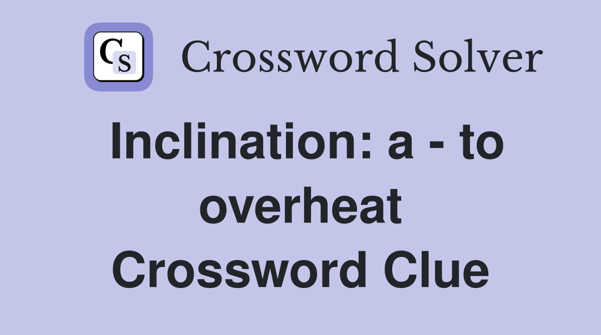 Inclination: a - to overheat Crossword Clue