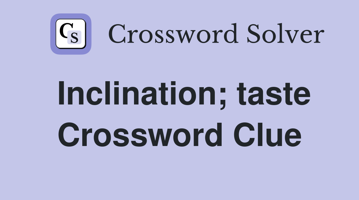 Inclination; taste Crossword Clue
