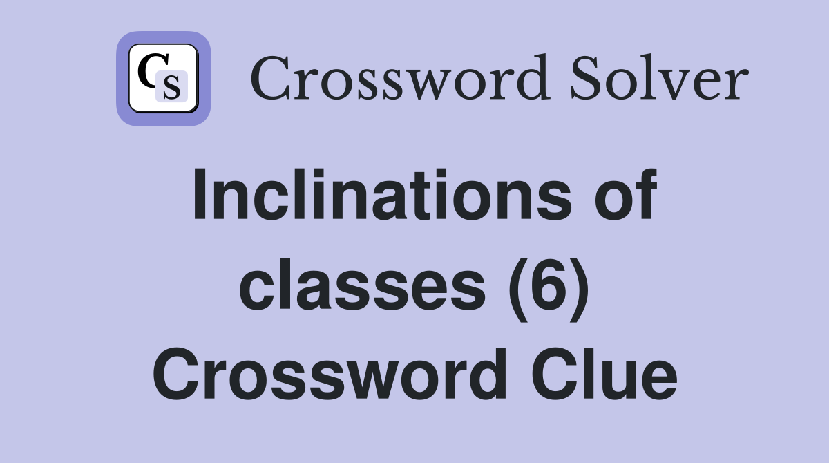 Inclinations of classes (6) Crossword Clue