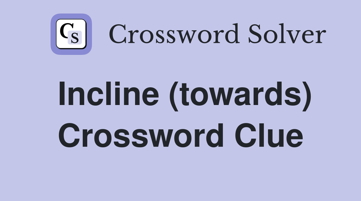 Incline (towards) Crossword Clue
