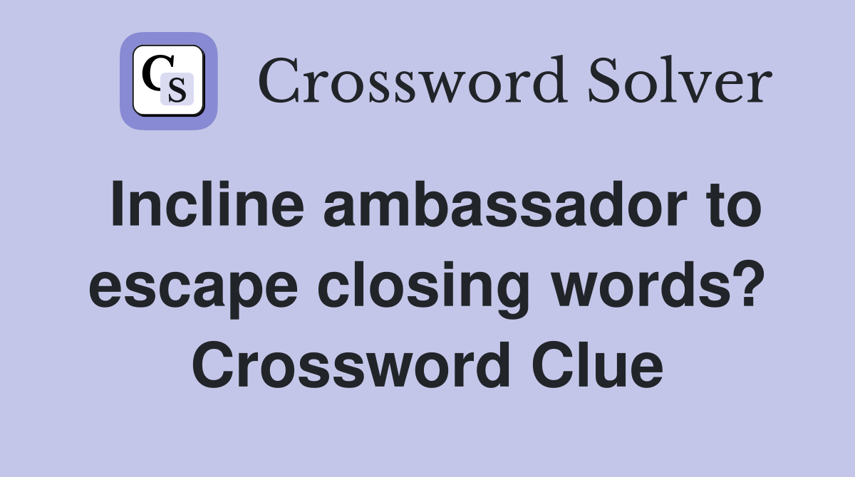 Incline ambassador to escape closing words? Crossword Clue
