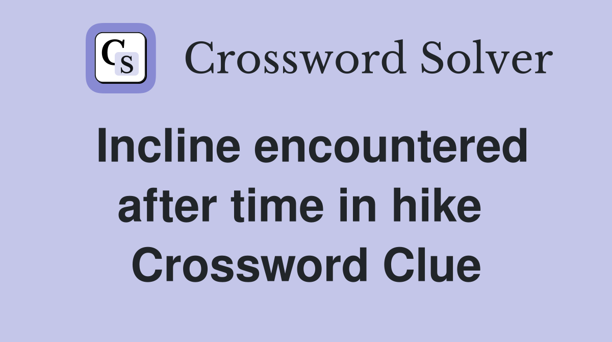 Incline encountered after time in hike  Crossword Clue