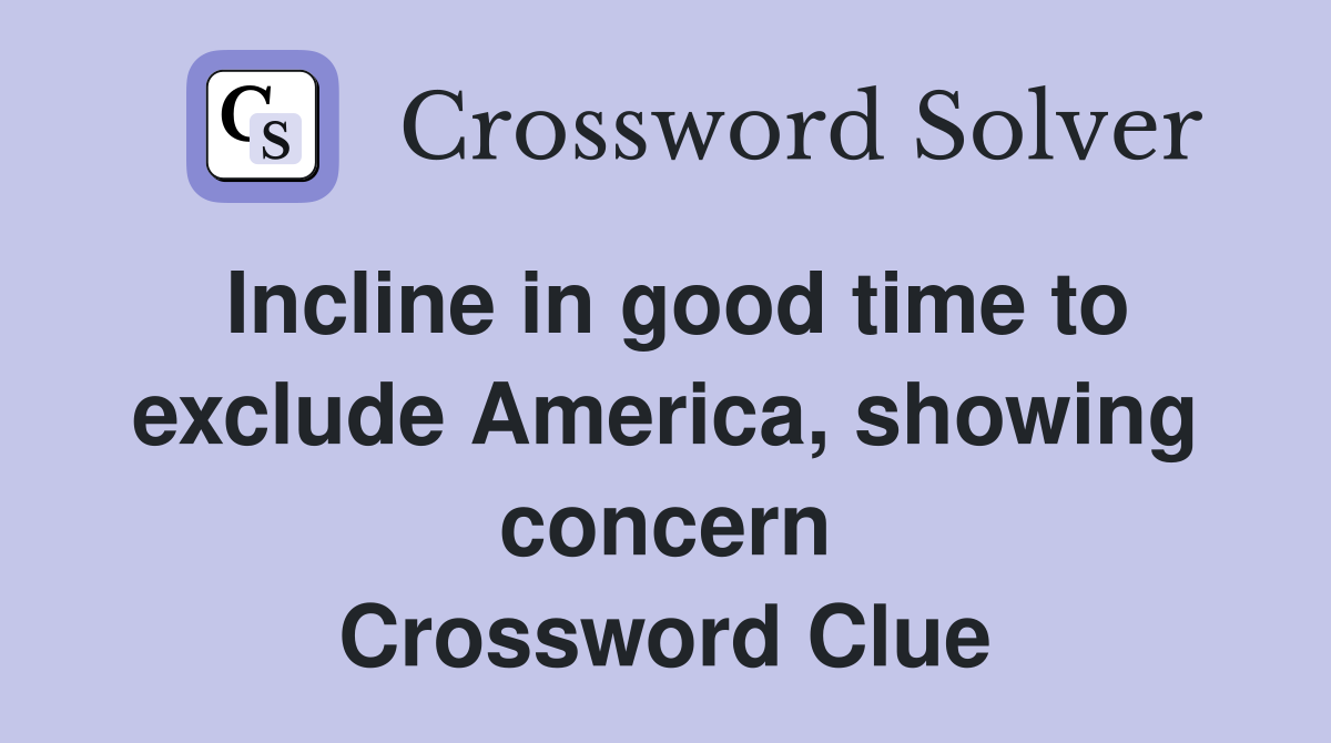 Incline in good time to exclude America, showing concern Crossword Clue